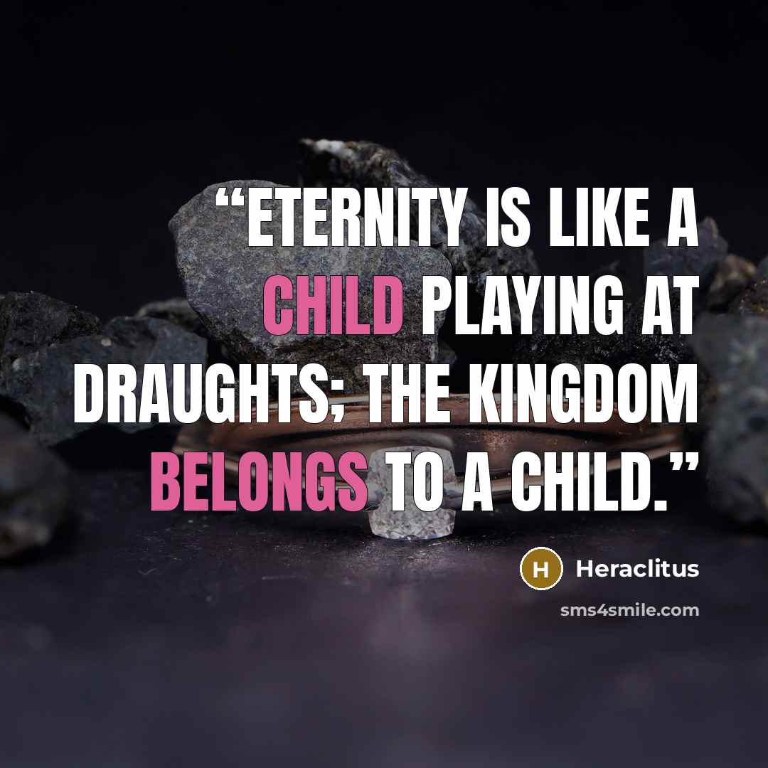 “Eternity is like a child playing at draughts; the kingdom belongs to a child.” quote by Heraclitus