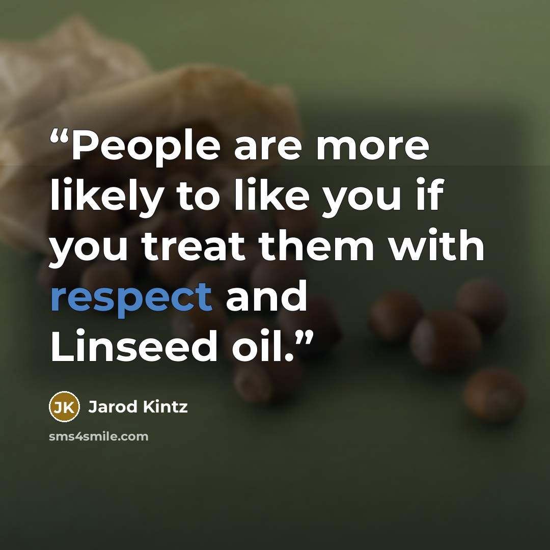 “People are more likely to like you if you treat them with respect and Linseed oil.” quote by Jarod Kintz