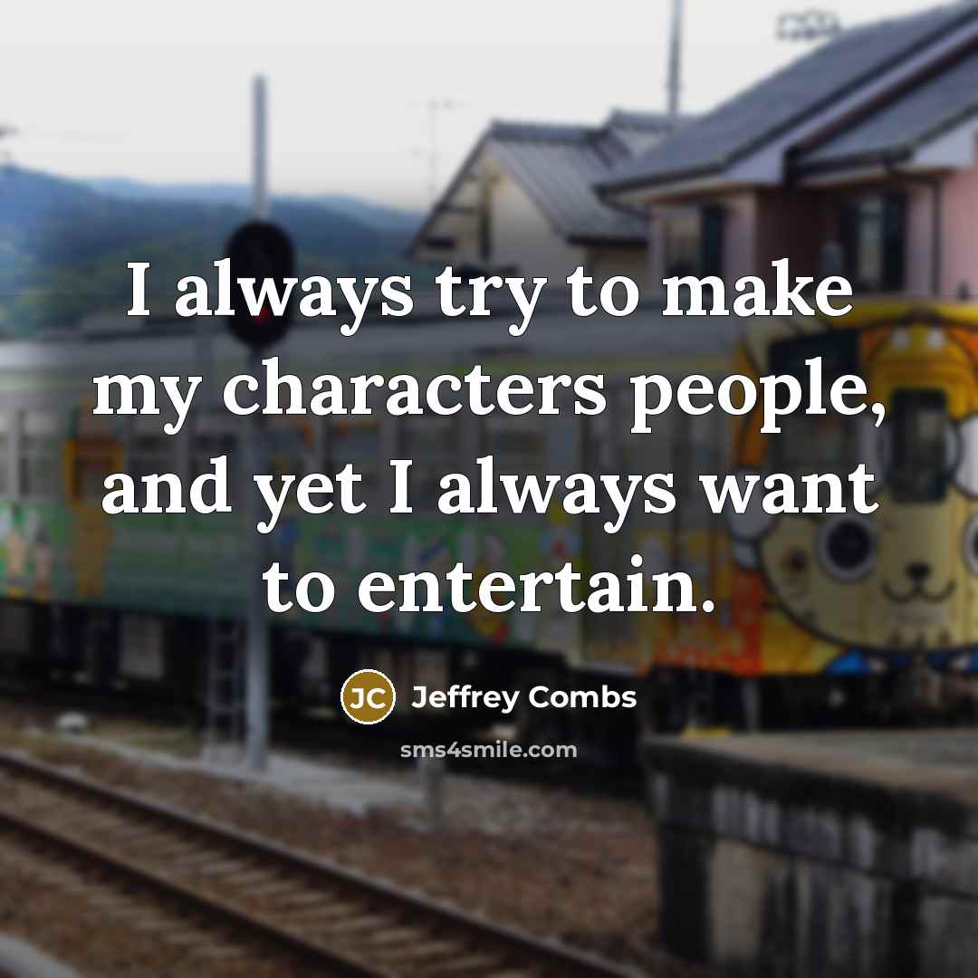 “I always try to make my characters people, and yet I always want to entertain.” quote by Jeffrey Combs