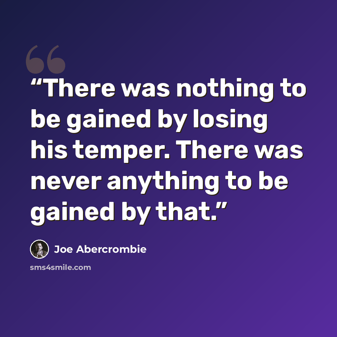 “There was nothing to be gained by losing his temper. There was never anything to be gained by that.” quote by Joe Abercrombie