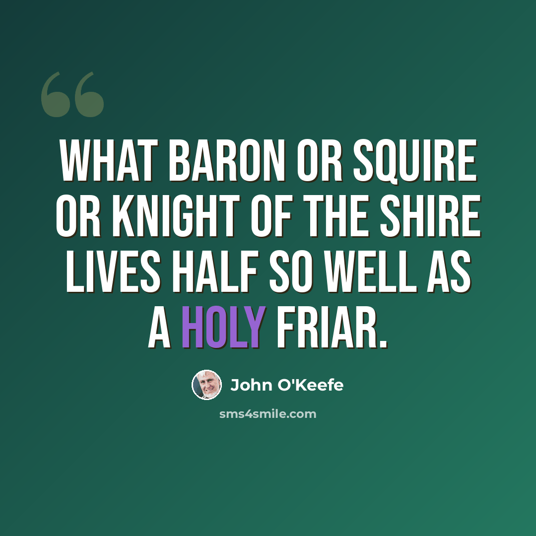 “What baron or squire Or knight of the shire Lives half so well as a holy friar.” quote by John O'Keefe