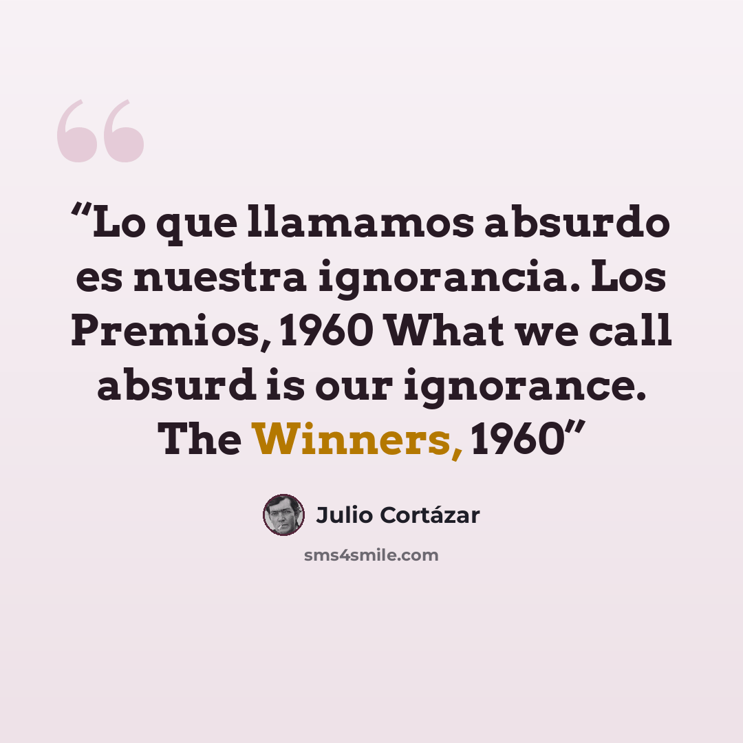 “Lo que llamamos absurdo es nuestra ignorancia. Los Premios, 1960 What we call absurd is our ignorance. The Winners, 1960” quote by Julio Cortázar