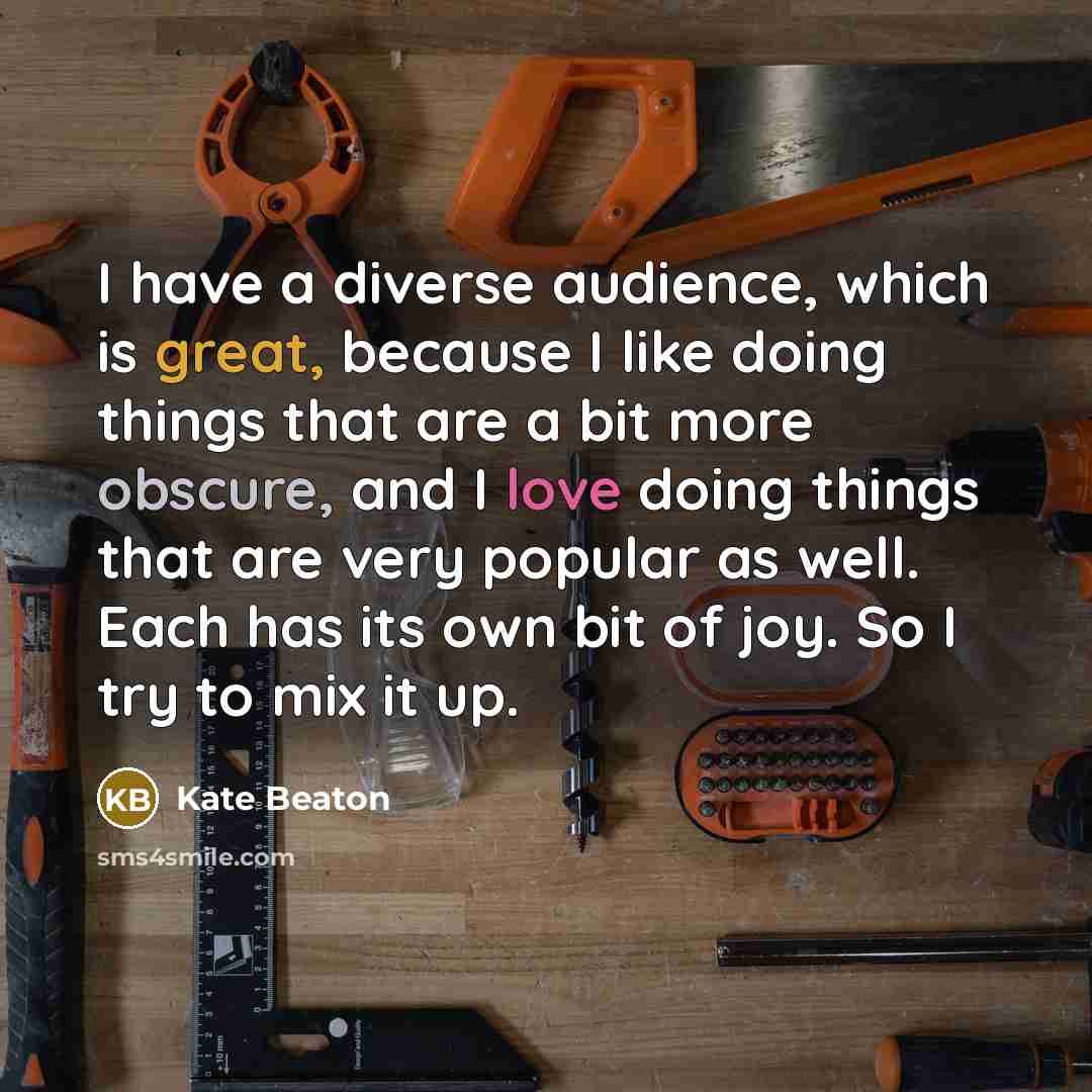 “I have a diverse audience, which is great, because I like doing things that are a bit more obscure, and I love doing things that are very popular as well. Each has its own bit of joy. So I try to mix it up.” quote by Kate Beaton