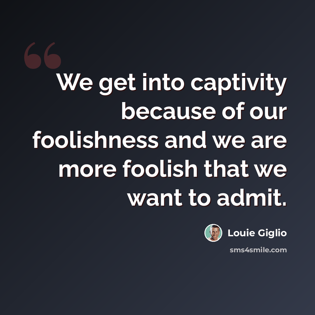“We get into captivity because of our foolishness and we are more foolish that we want to admit.” quote by Louie Giglio