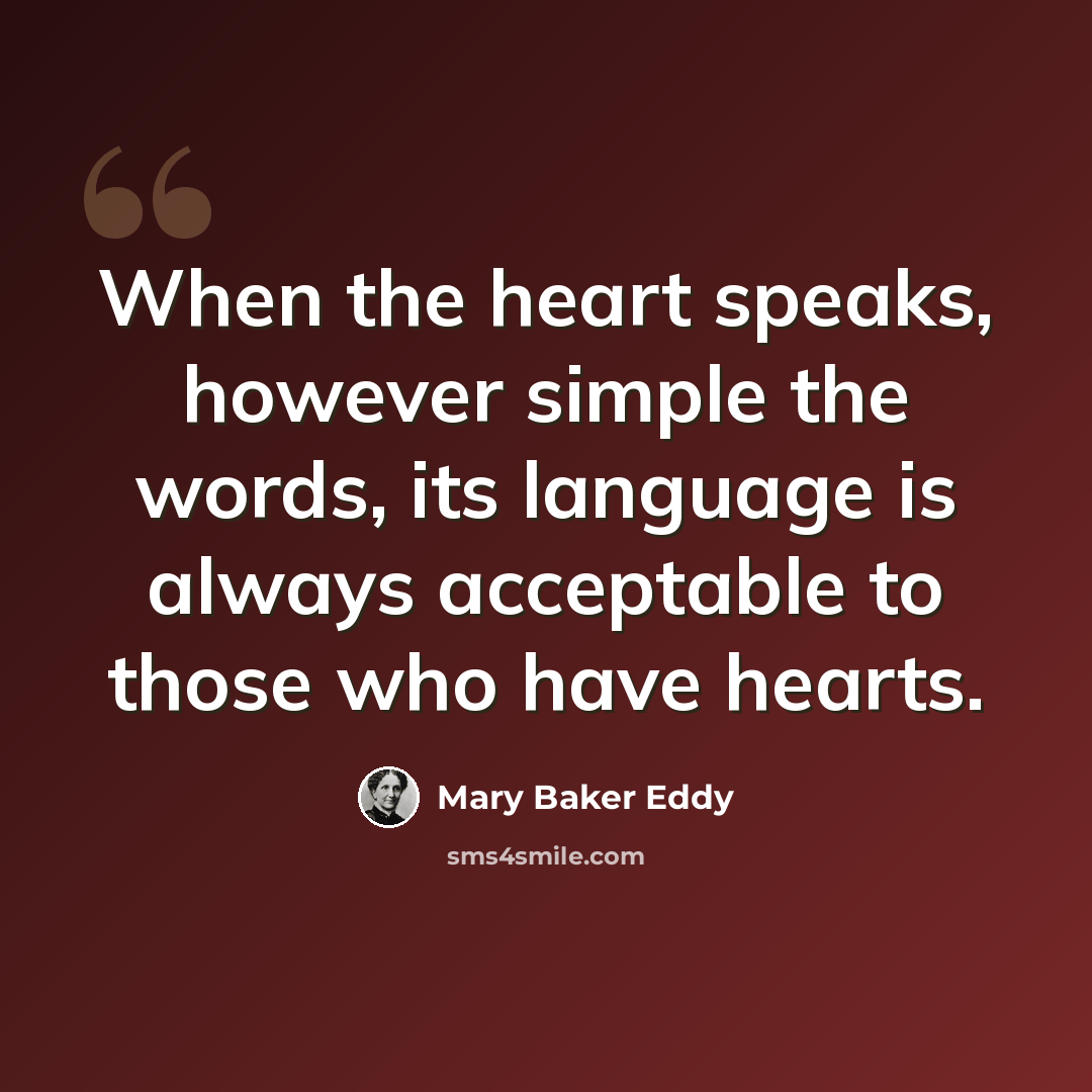 “When the heart speaks, however simple the words, its language is always acceptable to those who have hearts.” quote by Mary Baker Eddy
