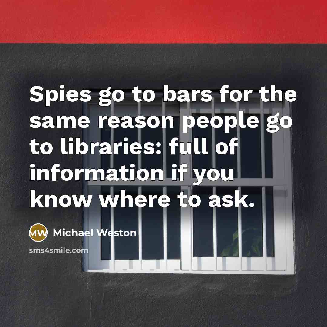 “Spies go to bars for the same reason people go to libraries: full of information if you know where to ask.” quote by Michael Weston
