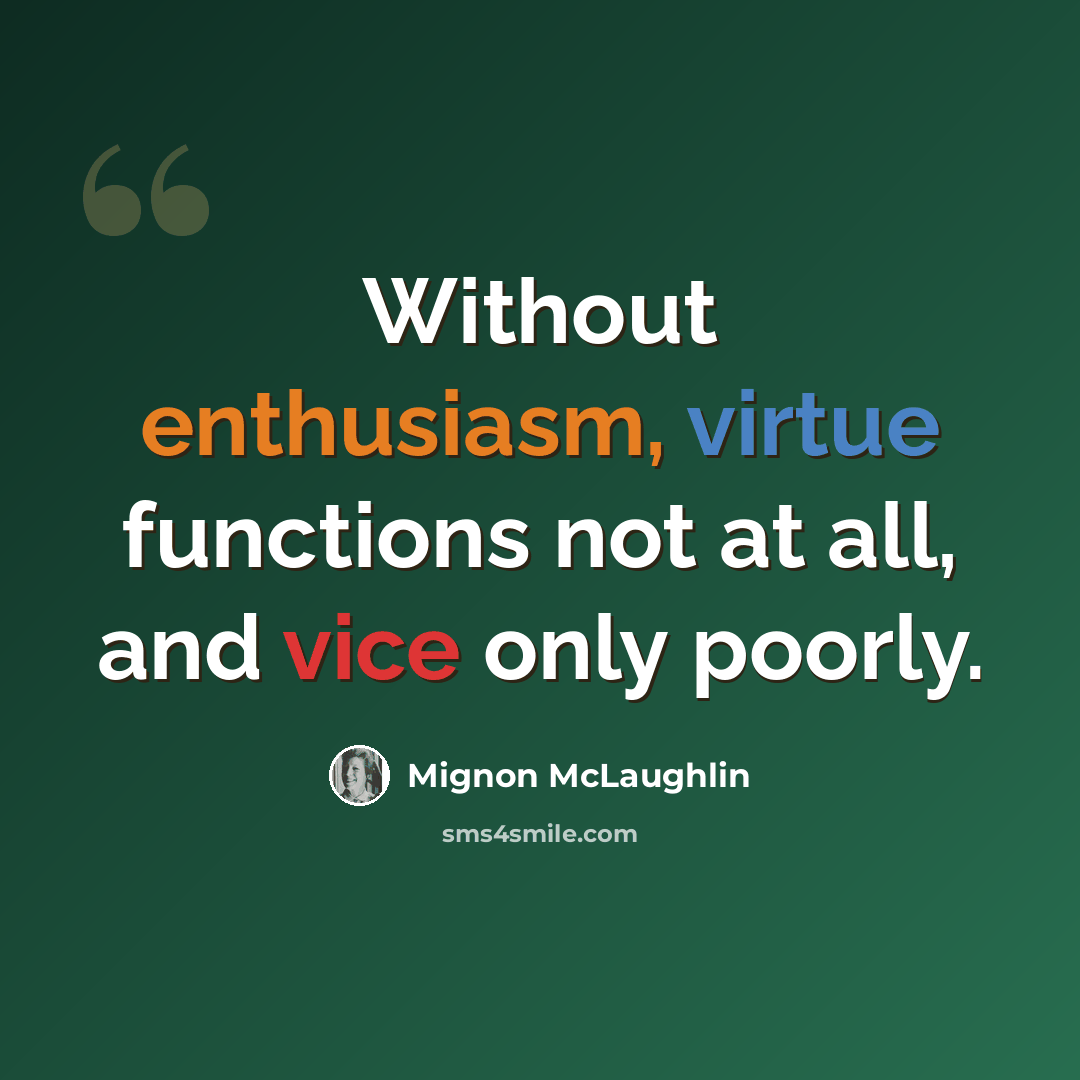 “Without enthusiasm, virtue functions not at all, and vice only poorly.” quote by Mignon McLaughlin