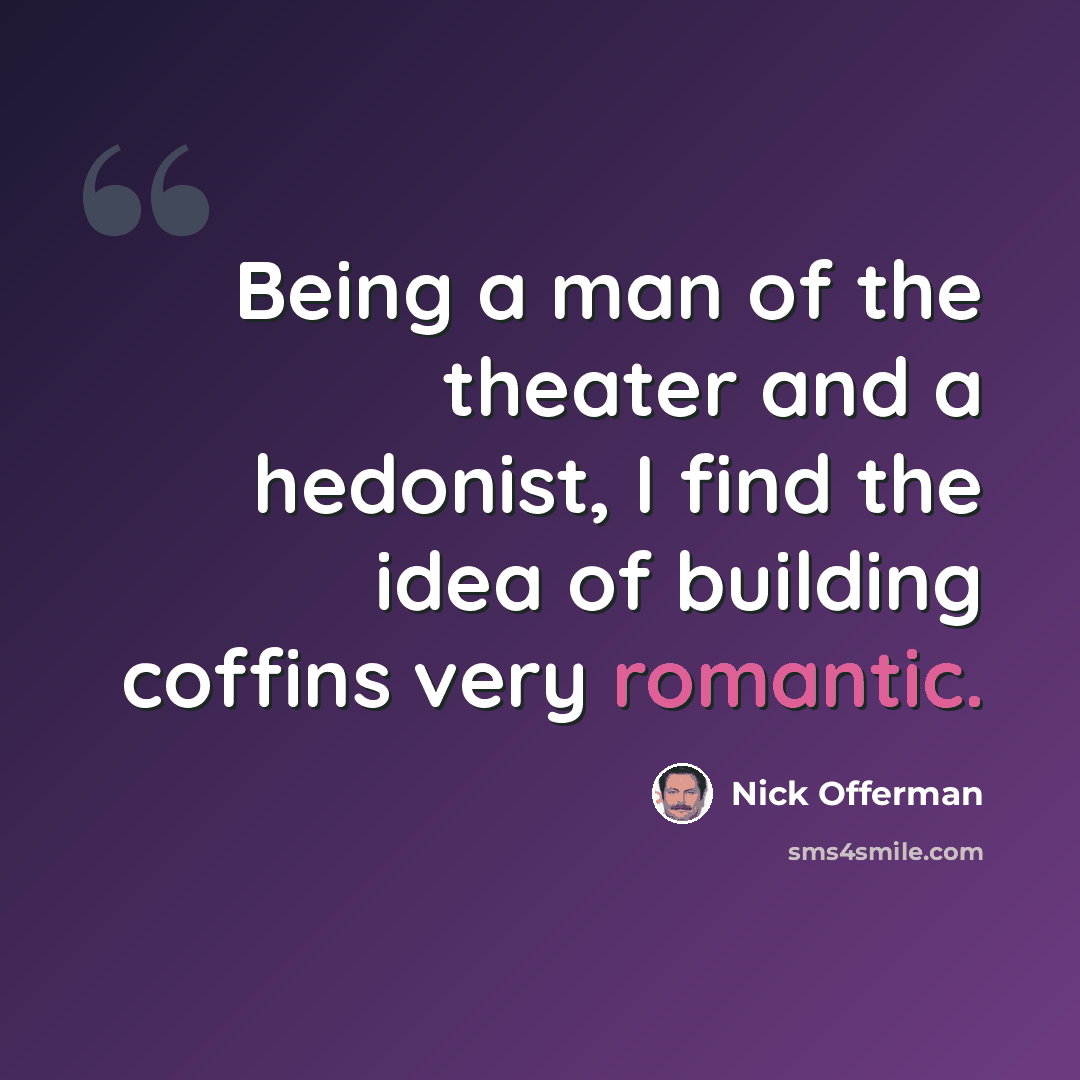 “Being a man of the theater and a hedonist, I find the idea of building coffins very romantic.” quote by Nick Offerman