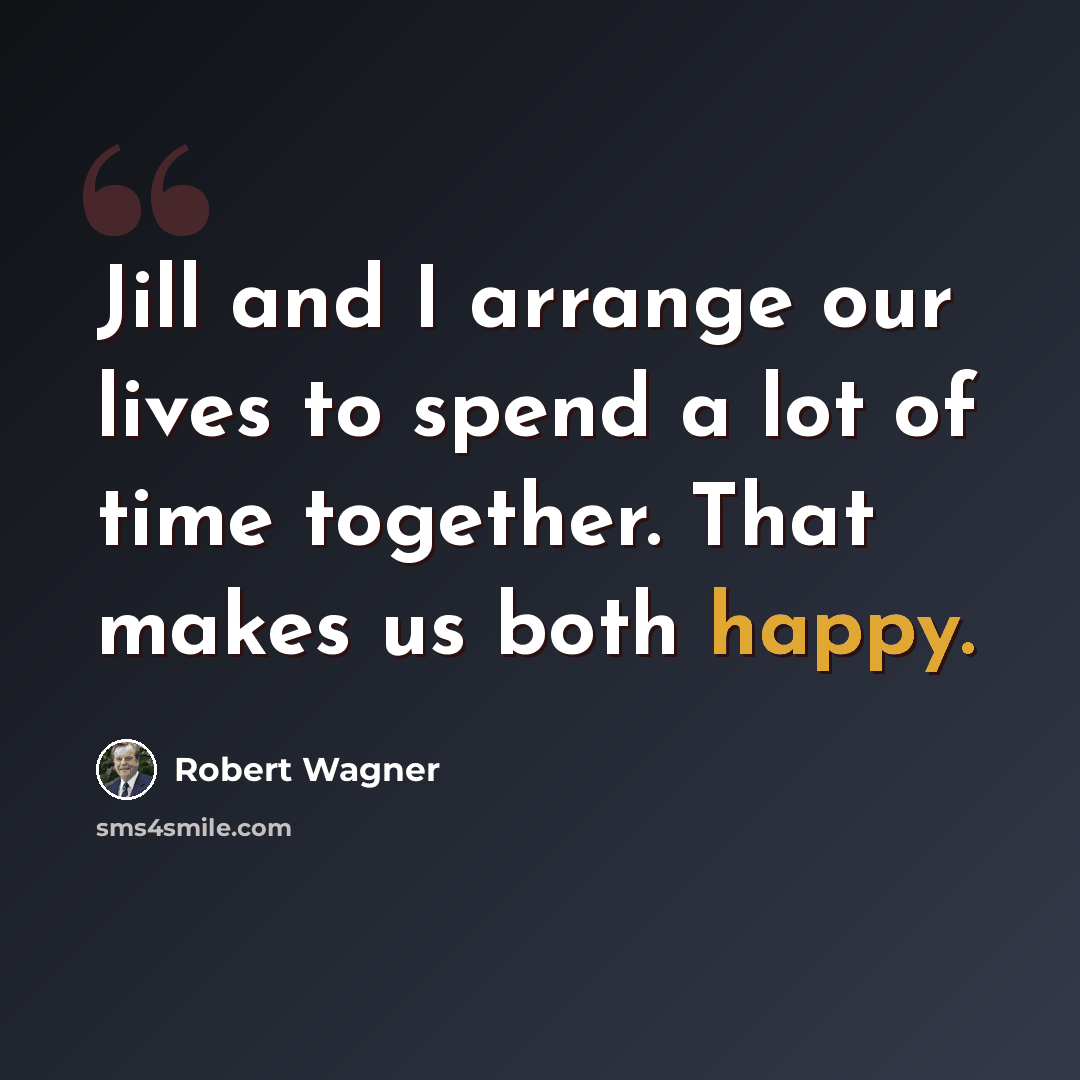 “Jill and I arrange our lives to spend a lot of time together. That makes us both happy.” quote by Robert Wagner