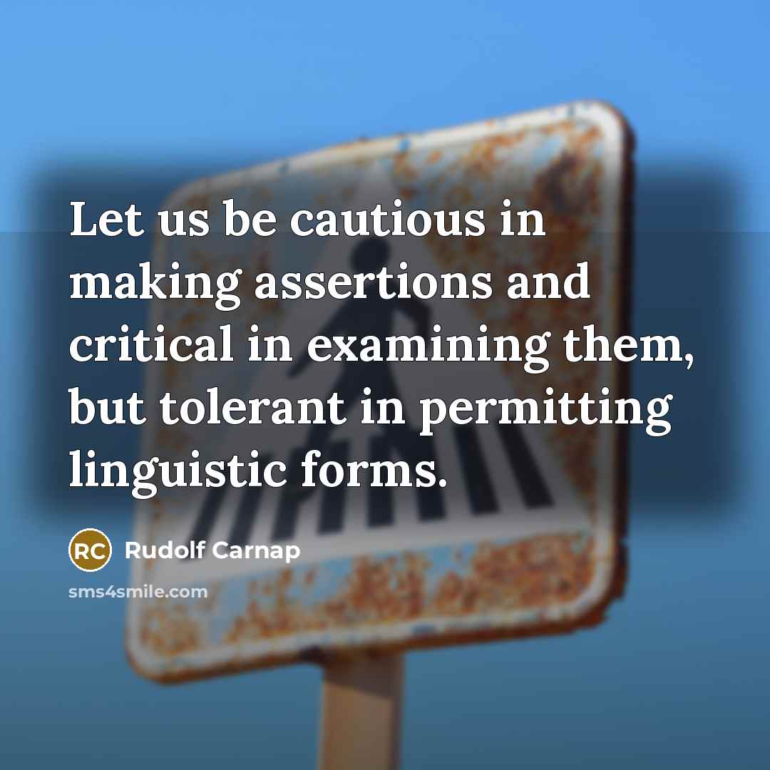“Let us be cautious in making assertions and critical in examining them, but tolerant in permitting linguistic forms.” quote by Rudolf Carnap
