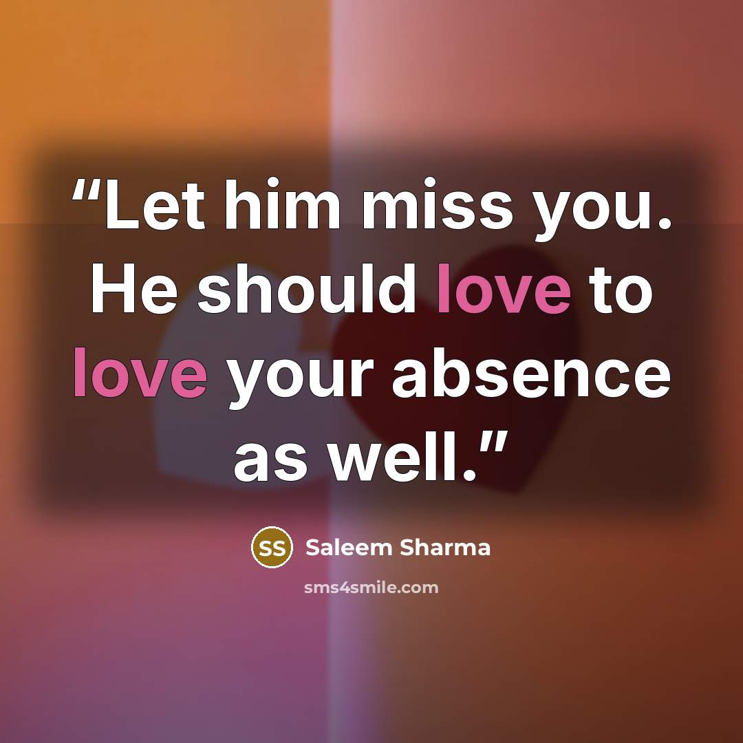 “Let him miss you. He should love to love your absence as well.” quote by Saleem Sharma