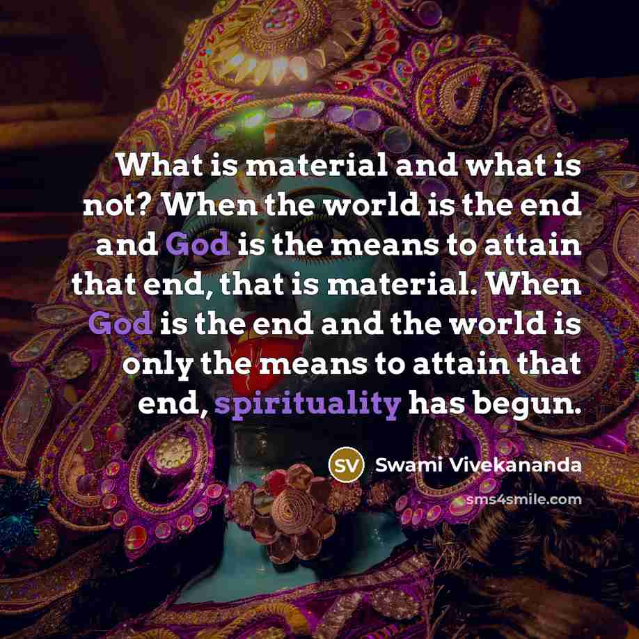 “What is material and what is not? When the world is the end and God is the means to attain that end, that is material. When God is the end and the world is only the means to attain that end, spirituality has begun.” quote by Swami Vivekananda