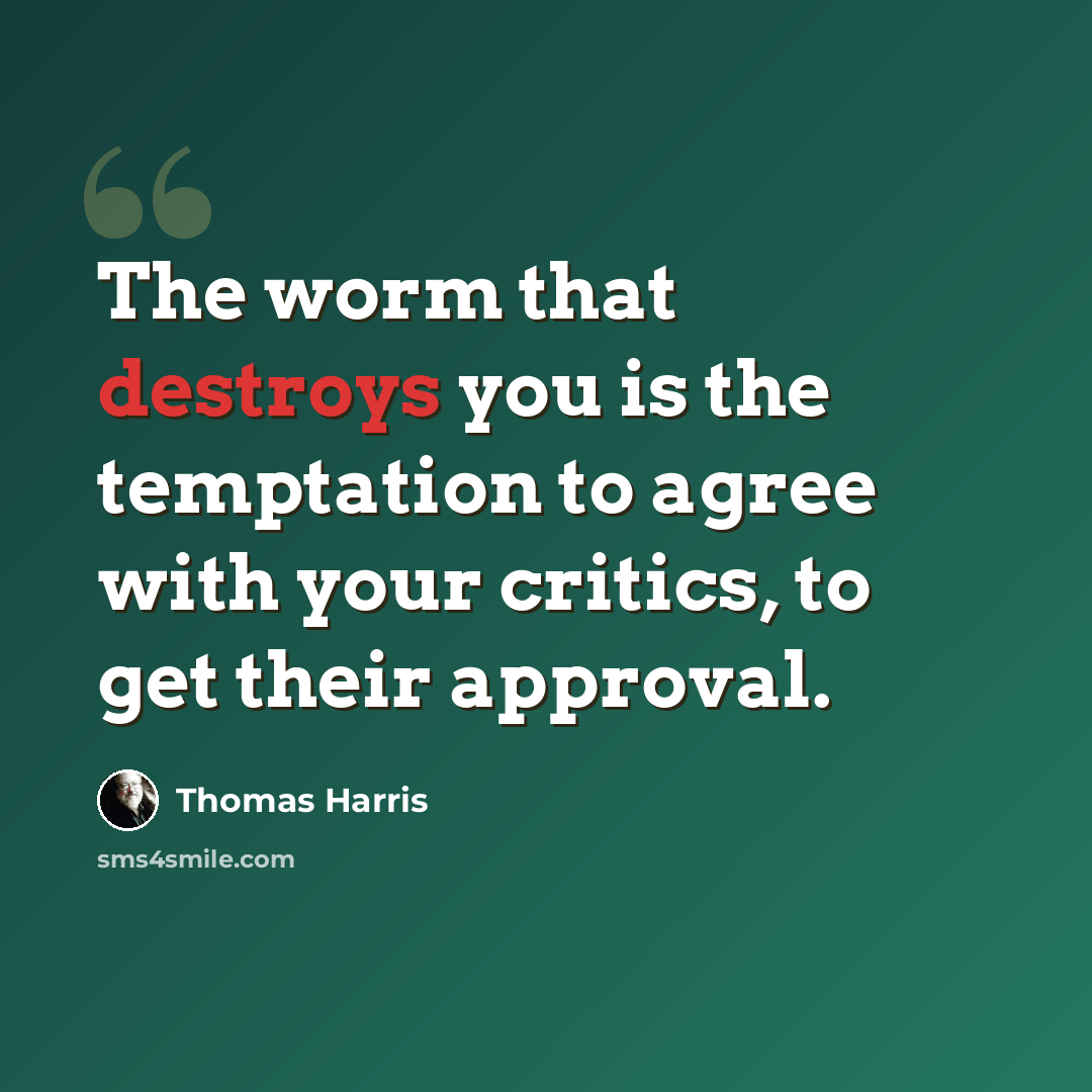 “The worm that destroys you is the temptation to agree with your critics, to get their approval.” quote by Thomas Harris