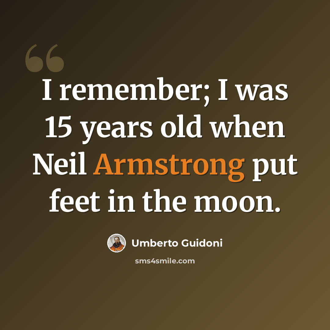 “I remember; I was 15 years old when Neil Armstrong put feet in the moon.” quote by Umberto Guidoni