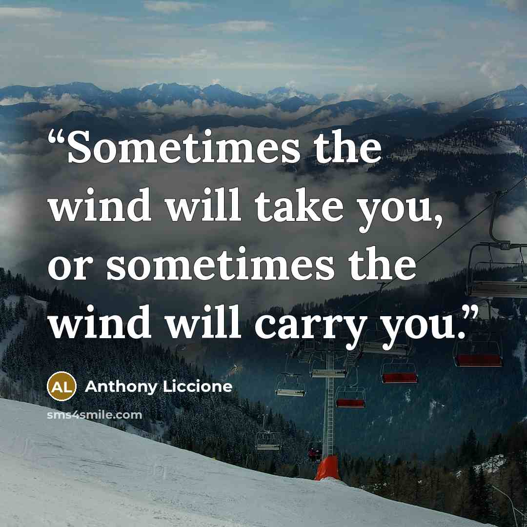 “Sometimes the wind will take you, or sometimes the wind will carry you.” quote by Anthony Liccione