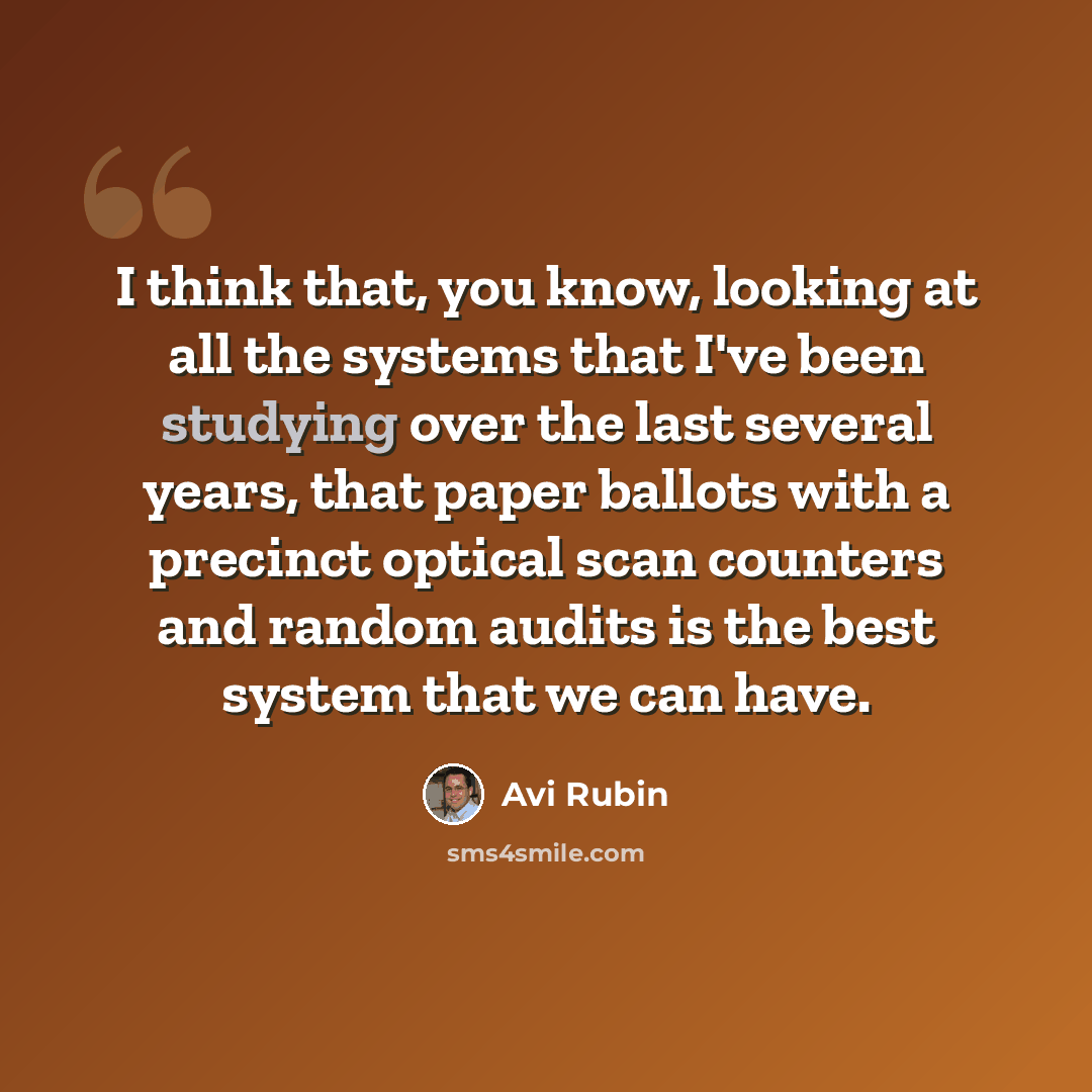 “I think that, you know, looking at all the systems that I've been studying over the last several years, that paper ballots with a precinct optical scan counters and random audits is the best system that we can have.” quote by Avi Rubin