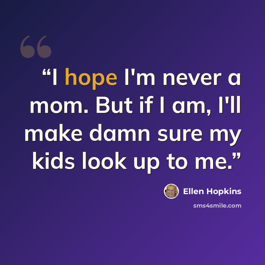 “I hope I'm never a mom. But if I am, I'll make damn sure my kids look up to me.” quote by Ellen Hopkins