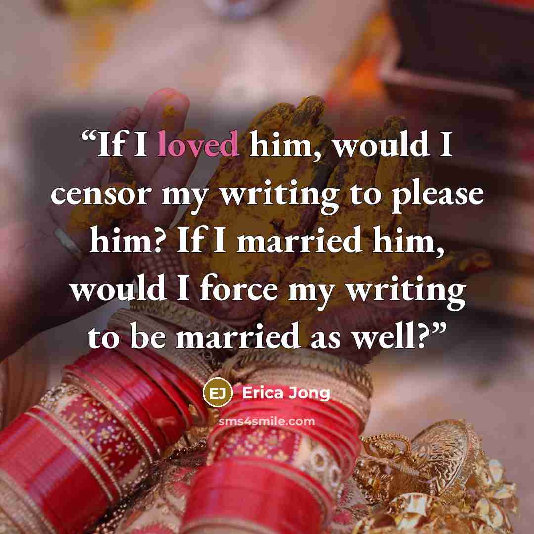 “If I loved him, would I censor my writing to please him? If I married him, would I force my writing to be married as well?” quote by Erica Jong