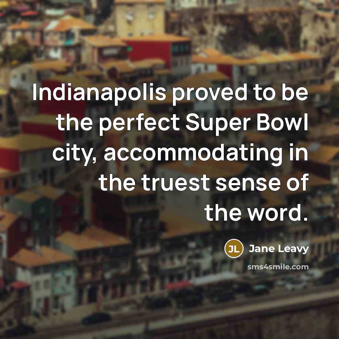 “Indianapolis proved to be the perfect Super Bowl city, accommodating in the truest sense of the word.” quote by Jane Leavy