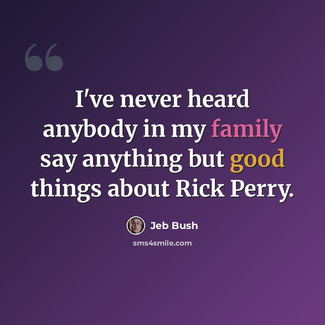 “I've never heard anybody in my family say anything but good things about Rick Perry.” quote by Jeb Bush