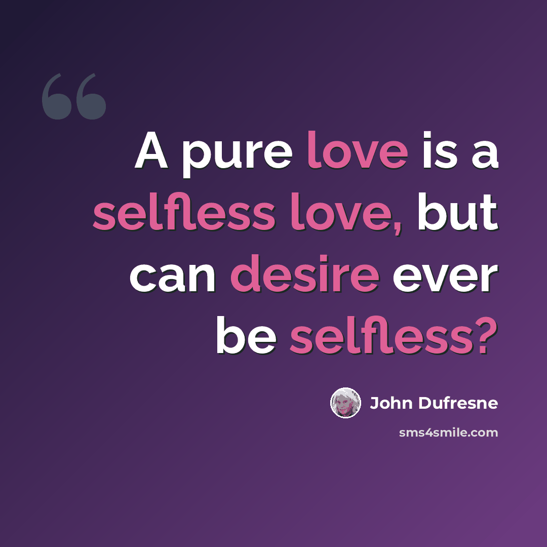 “A pure love is a selfless love, but can desire ever be selfless?” quote by John Dufresne