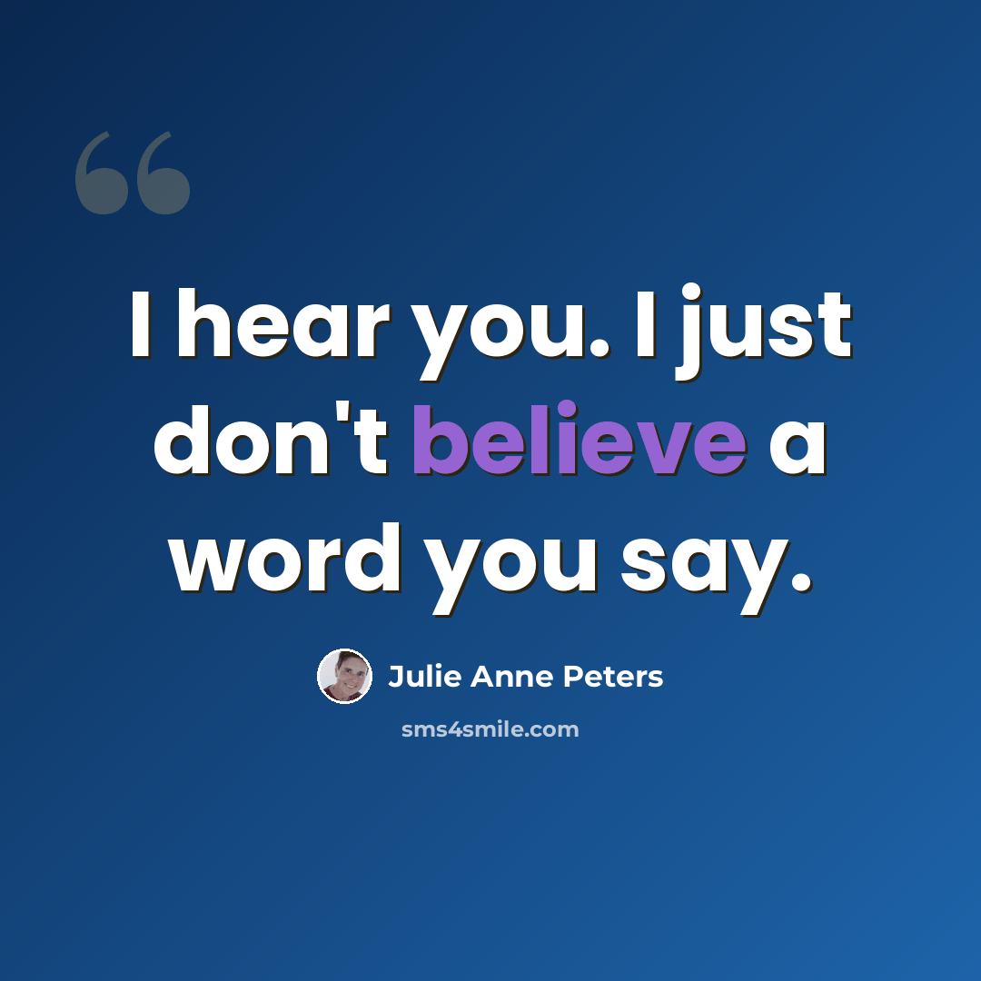 “I hear you. I just don't believe a word you say.” quote by Julie Anne Peters
