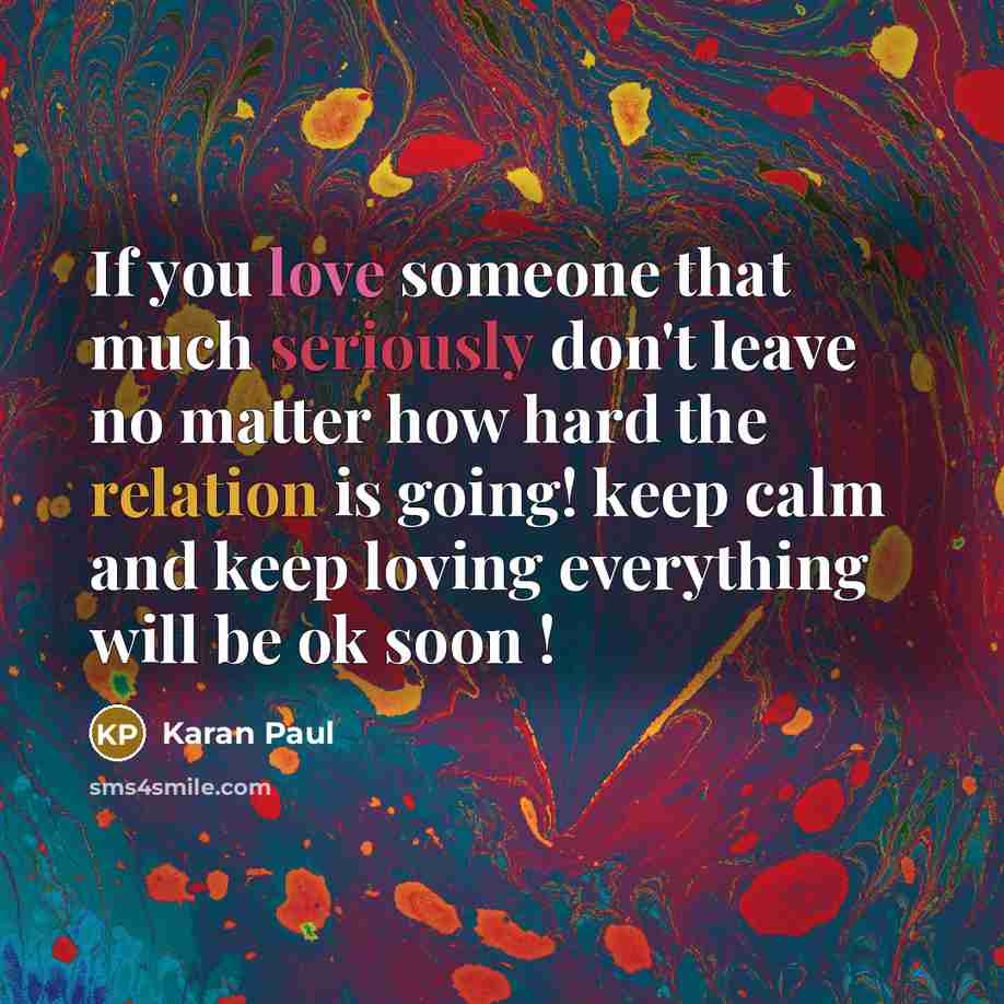 “If you love someone that much seriously don't leave no matter how hard the relation is going! keep calm and keep loving everything will be ok soon !” quote by Karan Paul