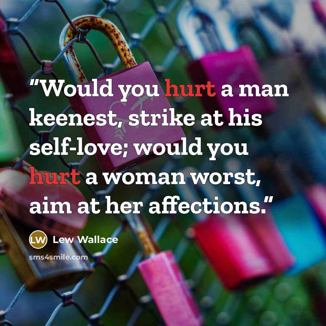 “Would you hurt a man keenest, strike at his self-love; would you hurt a woman worst, aim at her affections.” quote by Lew Wallace