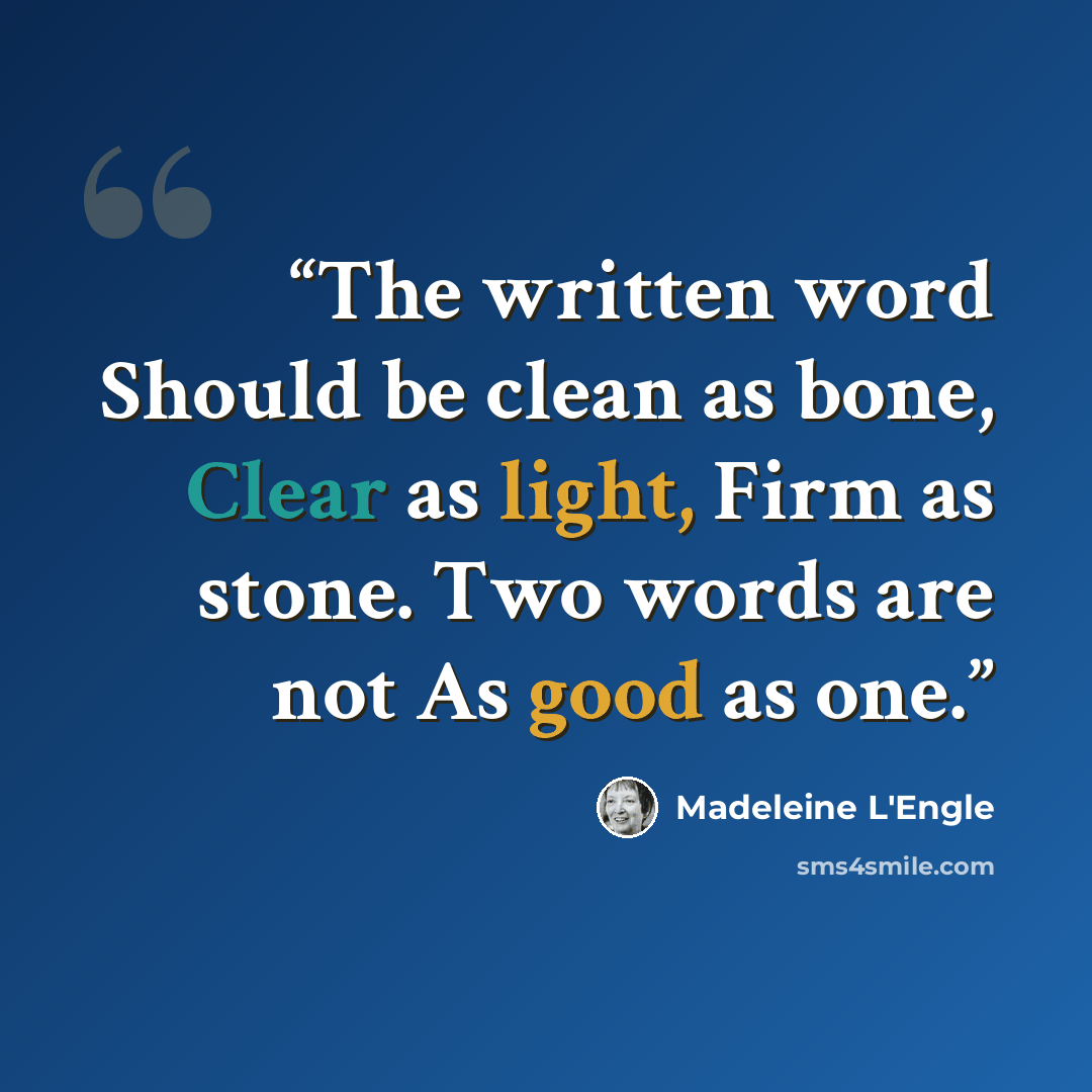 “The written word Should be clean as bone, Clear as light, Firm as stone. Two words are not As good as one.” quote by Madeleine L'Engle