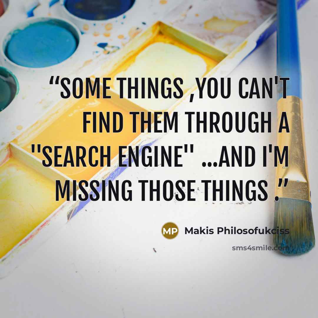 “Some things ,you can't find them through a ''search engine'' ...and I'm missing those things .” quote by Makis Philosofukciss