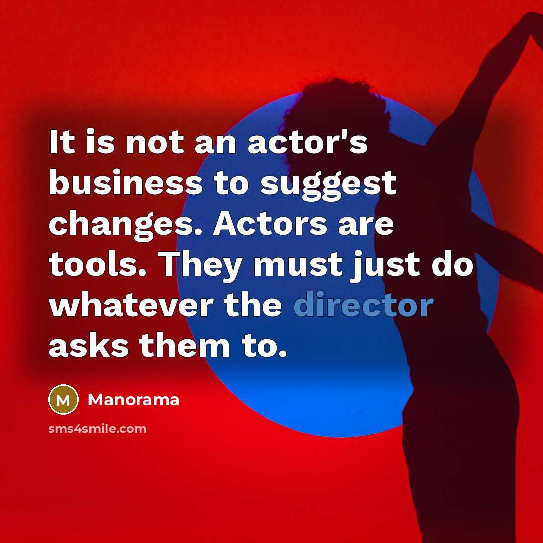 “It is not an actor's business to suggest changes. Actors are tools. They must just do whatever the director asks them to.” quote by Manorama