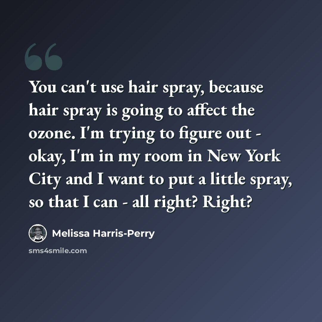 “You can't use hair spray, because hair spray is going to affect the ozone. I'm trying to figure out - okay, I'm in my room in New York City and I want to put a little spray, so that I can - all right? Right?” quote by Melissa Harris-Perry