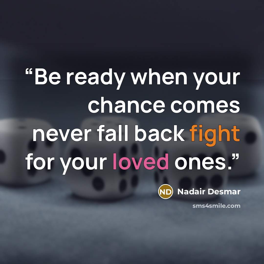 “Be ready when your chance comes never fall back fight for your loved ones.” quote by Nadair Desmar