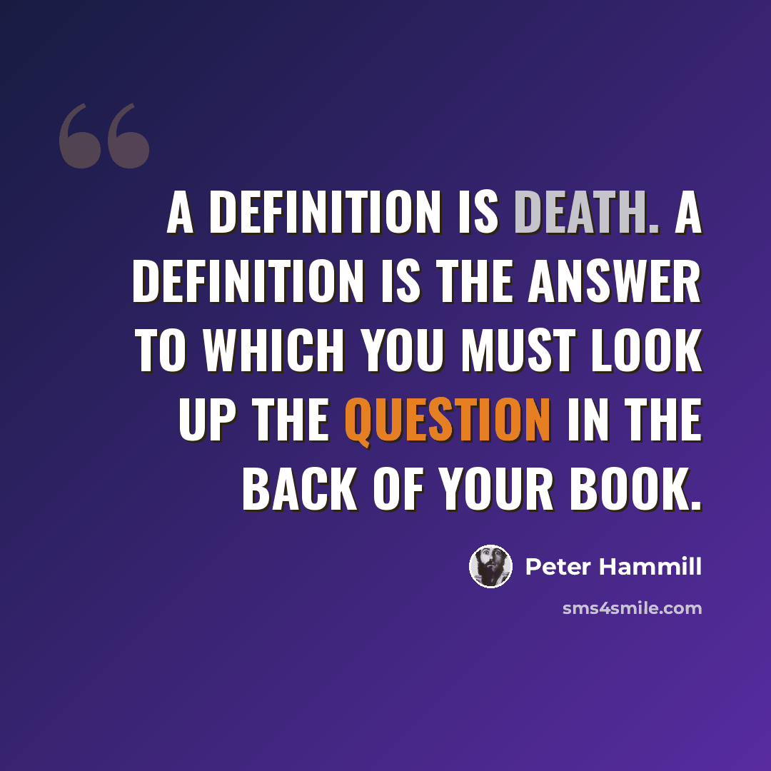 “A definition is death. A definition is the answer to which you must look up the question in the back of your book.” quote by Peter Hammill