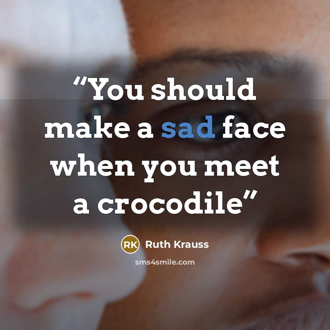 “You should make a sad face when you meet a crocodile” quote by Ruth Krauss