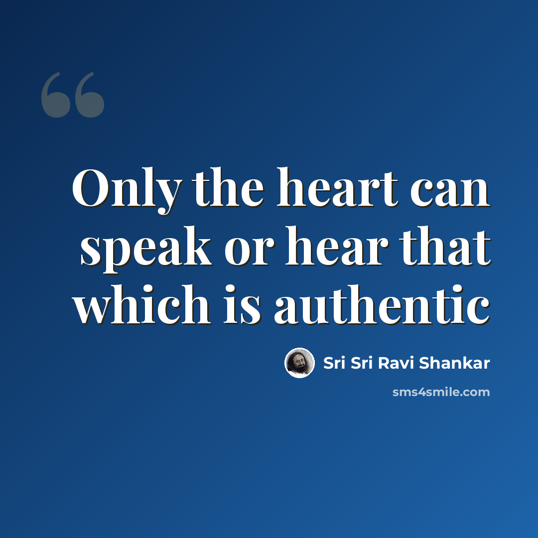 “Only the heart can speak or hear that which is authentic” quote by Sri Sri Ravi Shankar