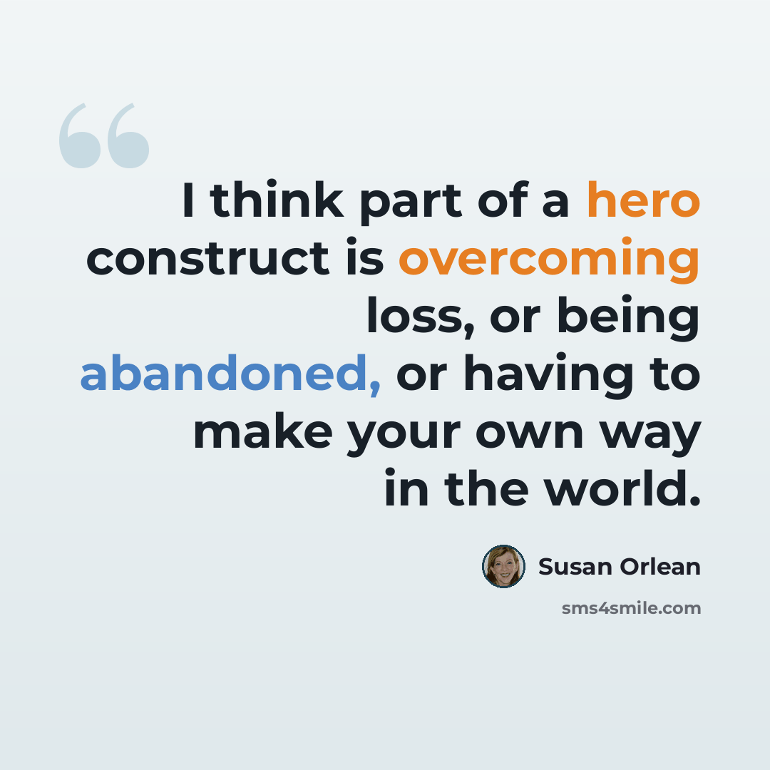 “I think part of a hero construct is overcoming loss, or being abandoned, or having to make your own way in the world.” quote by Susan Orlean