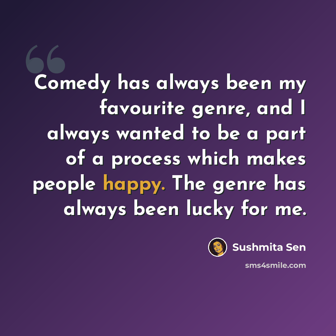 “Comedy has always been my favourite genre, and I always wanted to be a part of a process which makes people happy. The genre has always been lucky for me.” quote by Sushmita Sen