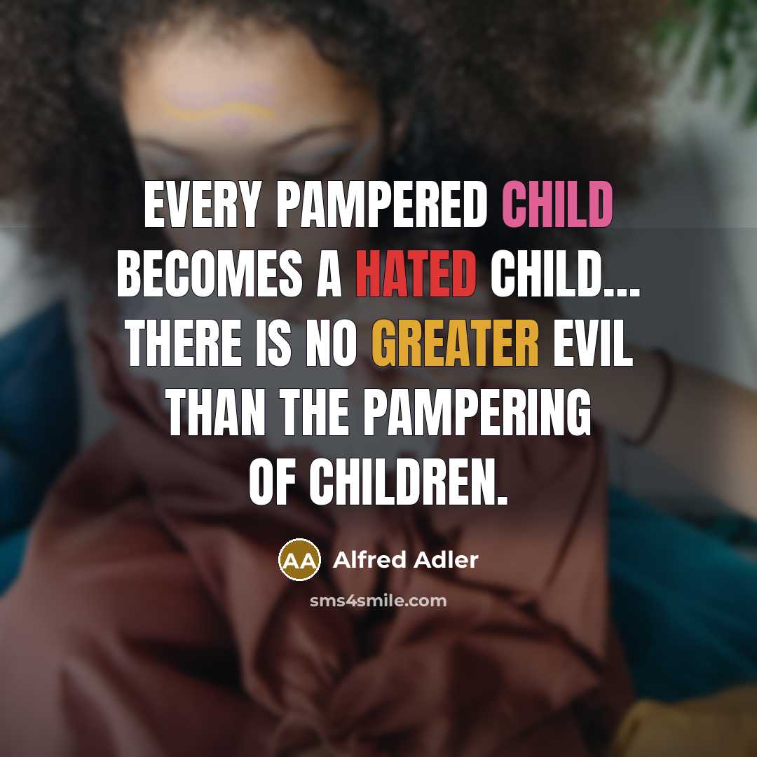“Every pampered child becomes a hated child… There is no greater evil than the pampering of children.” quote by Alfred Adler