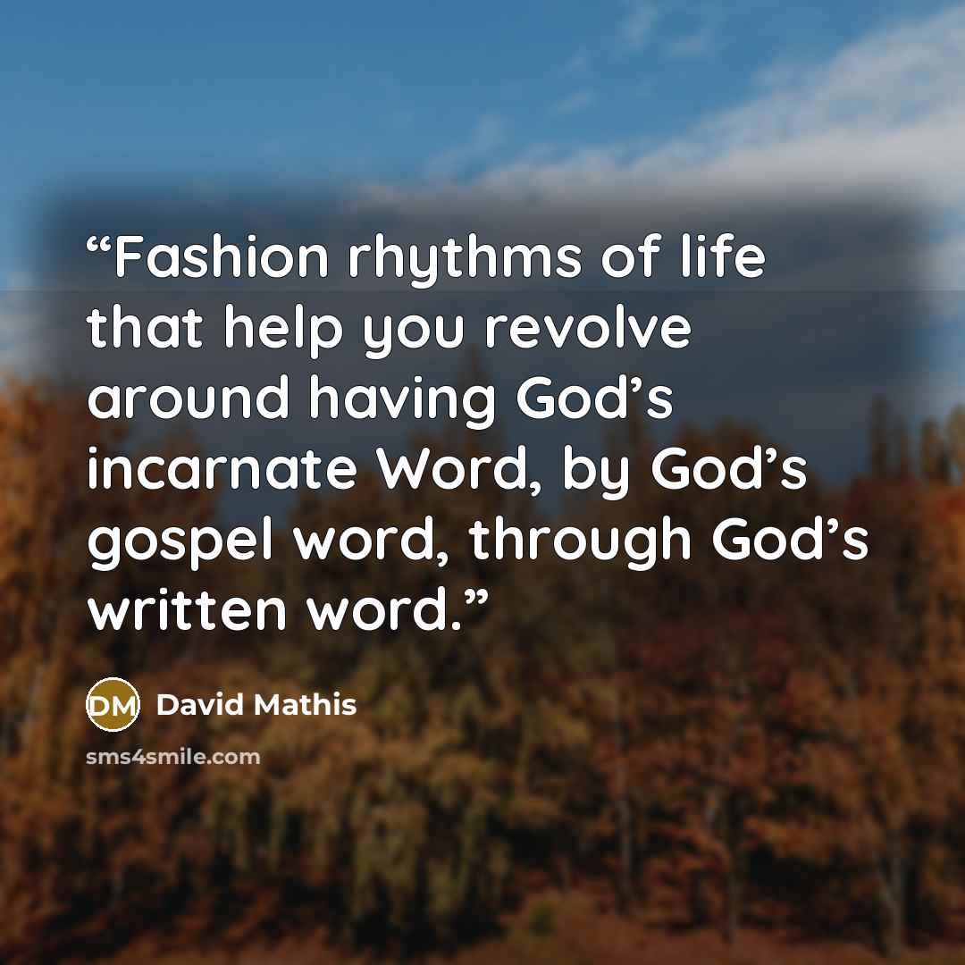 “Fashion rhythms of life that help you revolve around having God’s incarnate Word, by God’s gospel word, through God’s written word.” quote by David Mathis