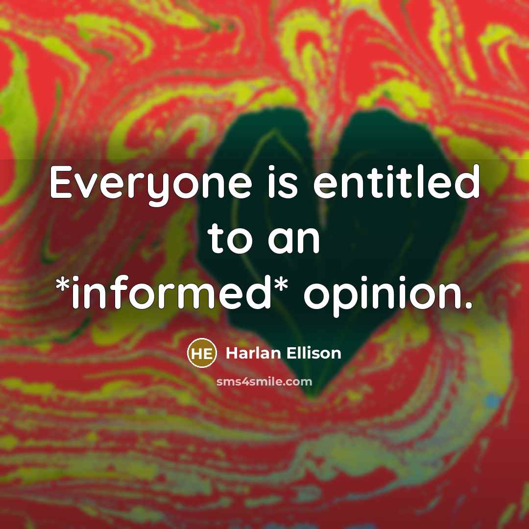 “Everyone is entitled to an *informed* opinion.” quote by Harlan Ellison