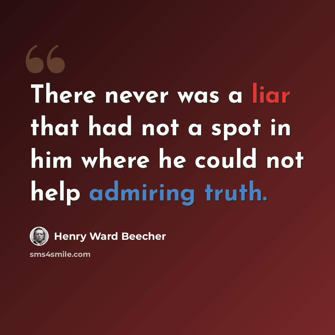 “There never was a liar that had not a spot in him where he could not help admiring truth.” quote by Henry Ward Beecher