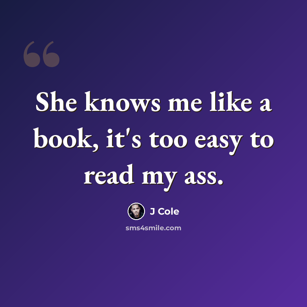 “She knows me like a book, it's too easy to read my ass.” quote by J Cole