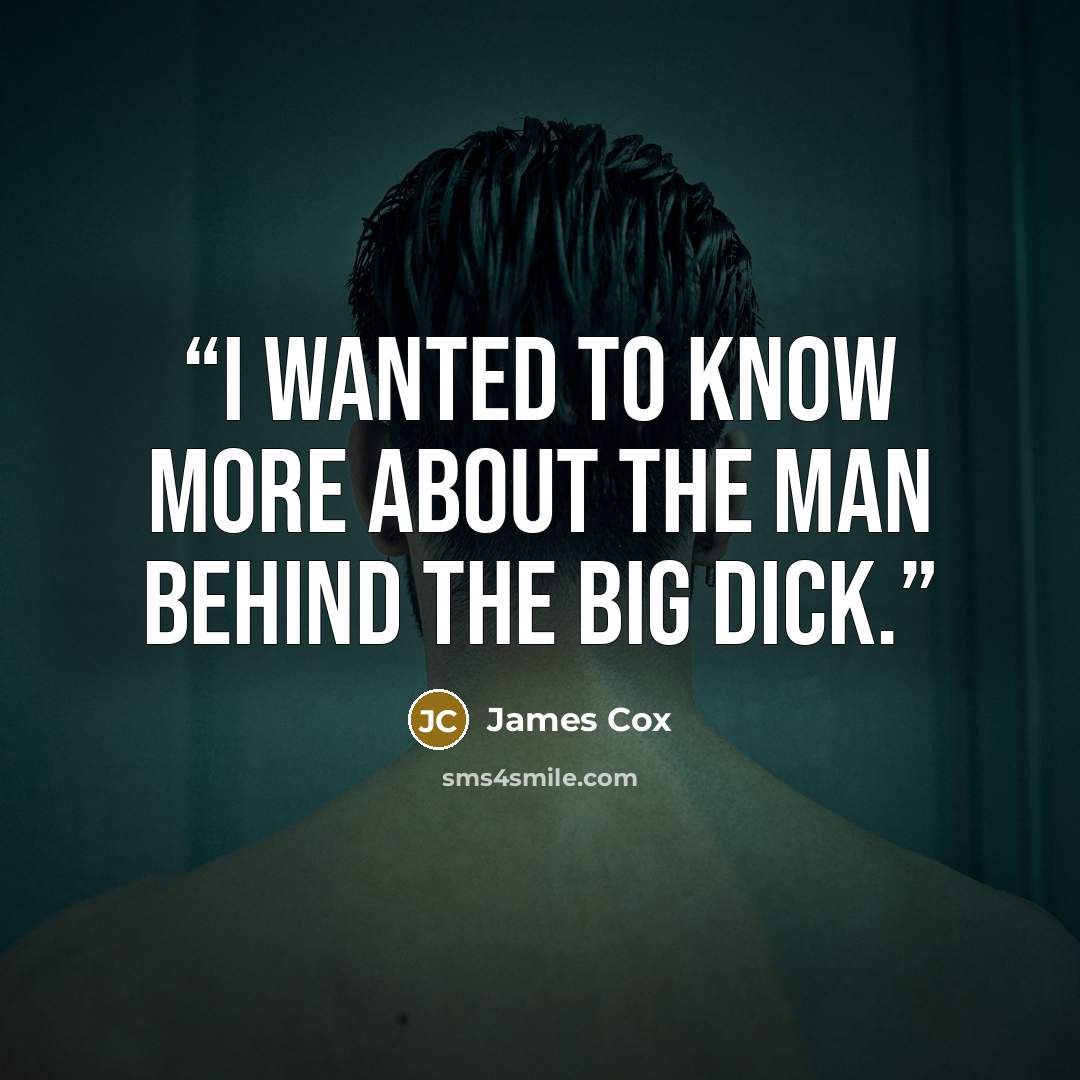 “I wanted to know more about the man behind the big dick.” quote by James Cox