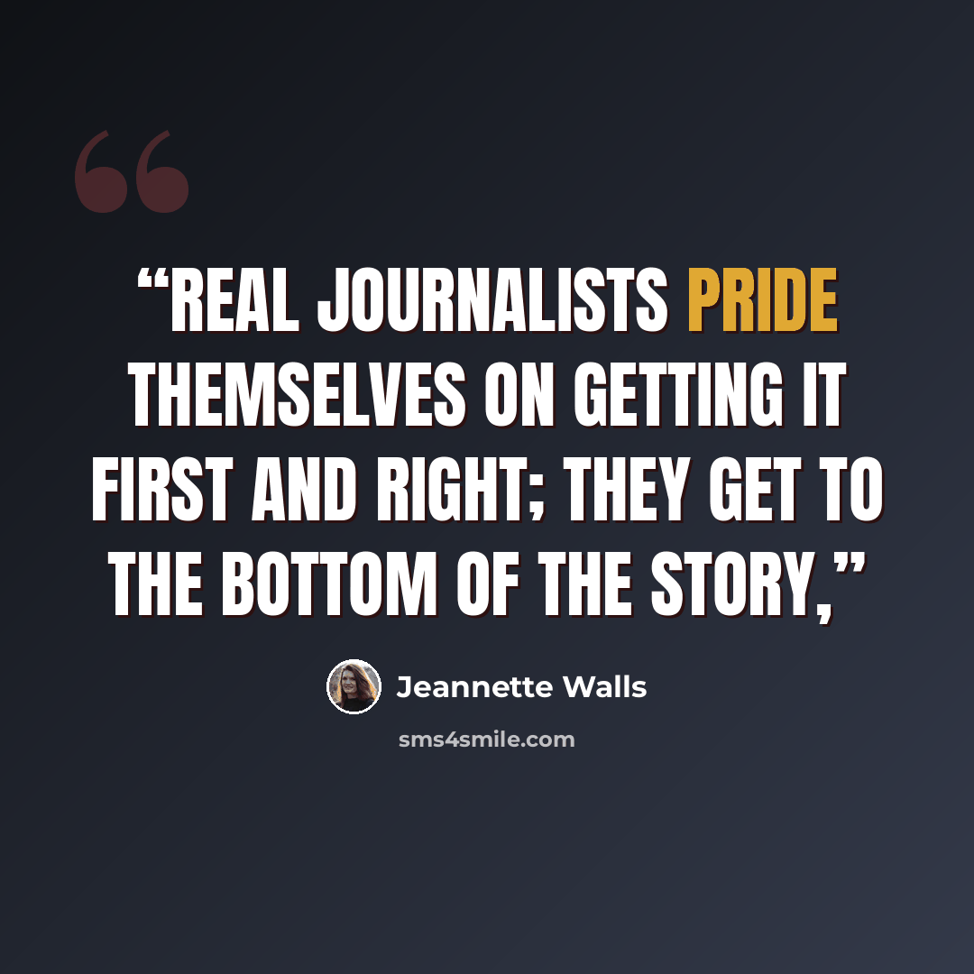 “Real journalists pride themselves on getting it first and right; they get to the bottom of the story,” quote by Jeannette Walls