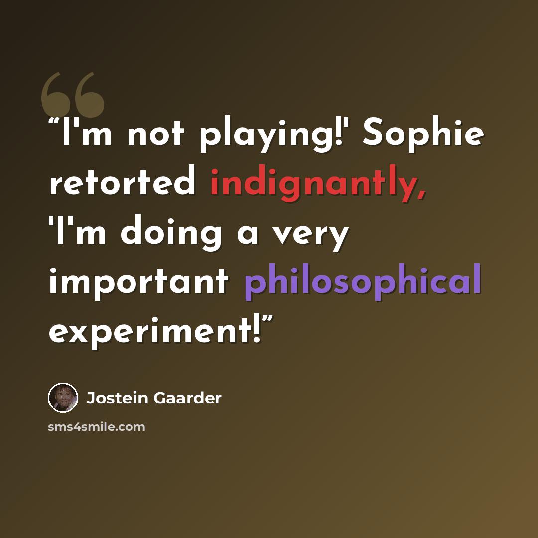 “I'm not playing!' Sophie retorted indignantly, 'I'm doing a very important philosophical experiment!” quote by Jostein Gaarder