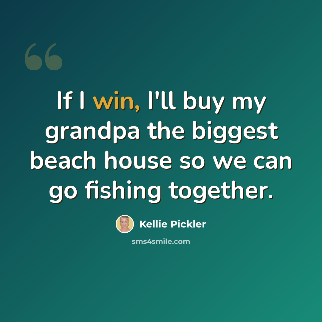 “If I win, I'll buy my grandpa the biggest beach house so we can go fishing together.” quote by Kellie Pickler