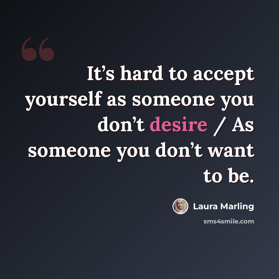 “It’s hard to accept yourself as someone you don’t desire / As someone you don’t want to be.” quote by Laura Marling