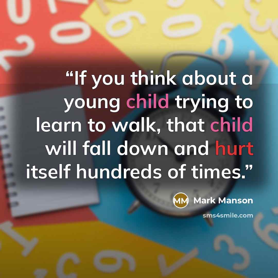 “If you think about a young child trying to learn to walk, that child will fall down and hurt itself hundreds of times.” quote by Mark Manson
