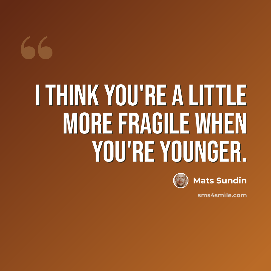 “I think you're a little more fragile when you're younger.” quote by Mats Sundin